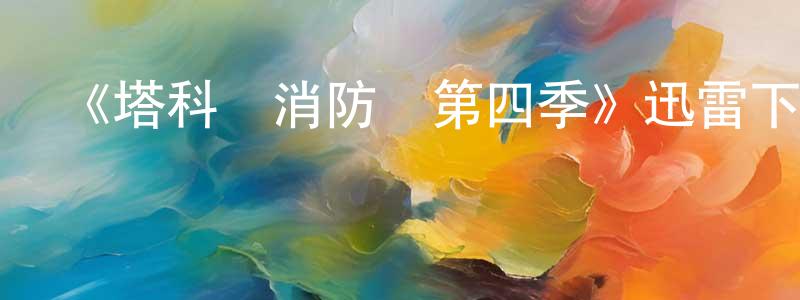 影視迷陳觀勝的個人博客,《塔科馬消防隊第四季》迅雷下載/在線觀看-都市情感-美劇天堂